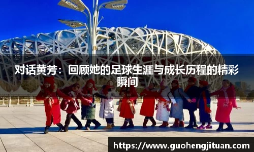 对话黄芳：回顾她的足球生涯与成长历程的精彩瞬间