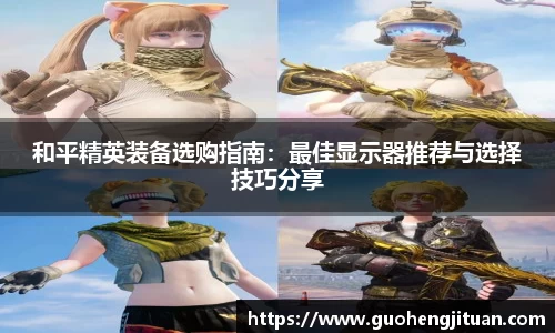 和平精英装备选购指南：最佳显示器推荐与选择技巧分享