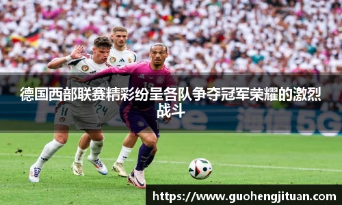 德国西部联赛精彩纷呈各队争夺冠军荣耀的激烈战斗