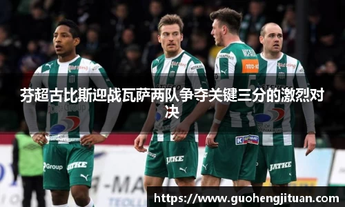 芬超古比斯迎战瓦萨两队争夺关键三分的激烈对决